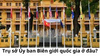 Trụ sở Ủy ban Biên giới quốc gia ở đâu?