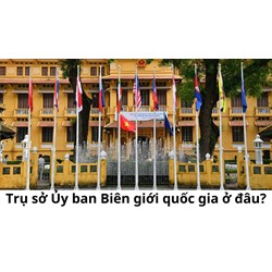 Trụ sở Ủy ban Biên giới quốc gia ở đâu?