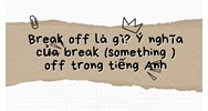 Break off  là gì? Ý nghĩa của break (something) off trong tiếng Anh