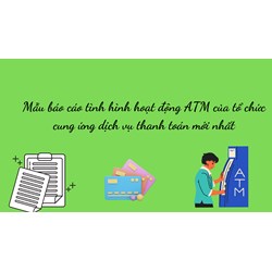 Mẫu báo cáo tình hình hoạt động ATM của tổ chức cung ứng dịch vụ thanh toán mới nhất