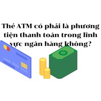 Thẻ ATM có phải là phương tiện thanh toán trong lĩnh vực ngân hàng không?