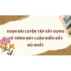 Soạn bài Luyện tập xây dựng và trình bày luận điểm đầy đủ nhất