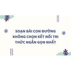 Soạn bài Con đường không chọn Kết nối tri thức ngắn gọn nhất