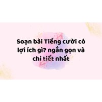 Soạn bài Tiếng cười có lợi ích gì? ngắn gọn và chi tiết nhất