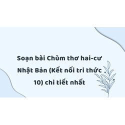 Soạn bài Chùm thơ hai-cư Nhật Bản (Kết nối tri thức 10) chi tiết nhất