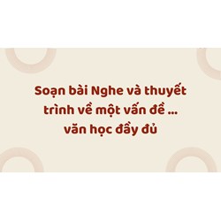 Soạn bài Nghe và thuyết trình về một vấn đề ... văn học đầy đủ