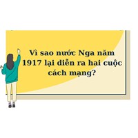 Vì sao nước Nga năm 1917 lại diễn ra hai cuộc cách mạng?
