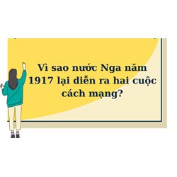 Vì sao nước Nga năm 1917 lại diễn ra hai cuộc cách mạng?
