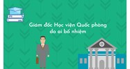 Giám đốc Học viện Quốc phòng do ai bổ nhiệm?