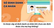 Có được cấp số định danh cá nhân khi chưa xác định được cha mẹ hay không?