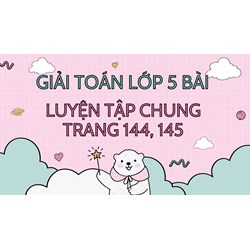 Giải Toán lớp 5 trang 144, 145 Luyện tập chung chi tiết nhất