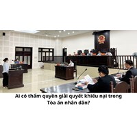 Ai có thẩm quyền giải quyết khiếu nại trong Tòa án nhân dân?
