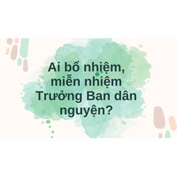 Ai bổ nhiệm, miễn nhiệm Trưởng Ban dân nguyện?