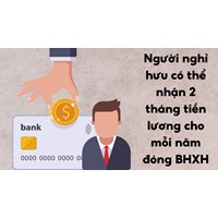 Người nghỉ hưu có thể nhận 2 tháng tiền lương cho mỗi năm đóng BHXH (Dự kiến)
