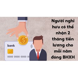 Người nghỉ hưu có thể nhận 2 tháng tiền lương cho mỗi năm đóng BHXH (Dự kiến)