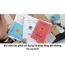 Khi nào cần phải sử dụng Tờ khai thay đổi thông tin cư trú?
