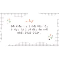 Đề kiểm tra 1 tiết Văn lớp 9 Học kì 2 có đáp án mới nhất