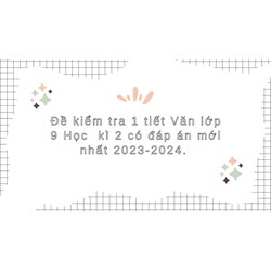 Đề kiểm tra 1 tiết Văn lớp 9 Học kì 2 có đáp án mới nhất
