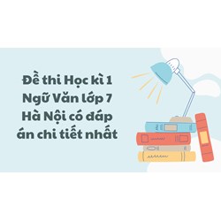 Đề thi Học kì 1 Ngữ Văn lớp 7 Hà Nội có đáp án chi tiết nhất