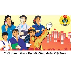 Thời gian diễn ra Đại hội Công đoàn Việt Nam sắp tới như thế nào?