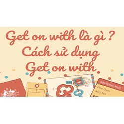 Get on with là gì? Cách sử dụng Get on with trong tiếng Anh