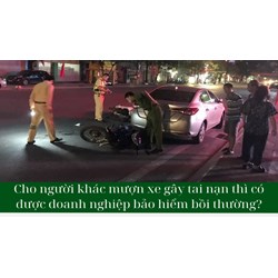 Cho người khác mượn xe gây tai nạn thì có được doanh nghiệp bảo hiểm bồi thường?