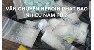Vận chuyển 12 bánh heroin thì sẽ bị phạt tù bao nhiêu năm?