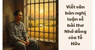 Viết văn bản nghị luận về bài thơ Nhớ đồng của Tố Hữu