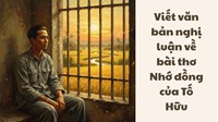 Viết văn bản nghị luận về bài thơ Nhớ đồng của Tố Hữu