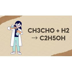 Phản ứng CH3CHO + H2 → C2H5OH Tất cả mọi thứ bạn cần biết