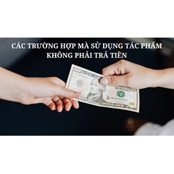 Trường hợp nào sử dụng tác phẩm mà không phải trả tiền bản quyền?