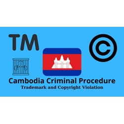 Cambodia Criminal Procedure for Trademark and Copyright Violation