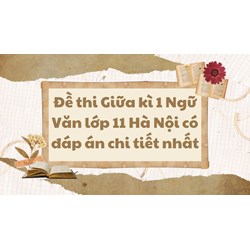 Đề thi Giữa kì 1 Ngữ Văn lớp 11 Hà Nội có đáp án chi tiết nhất