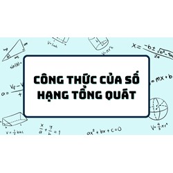 Cách tìm công thức của số hạng tổng quát đơn giản, dễ hiểu nhất