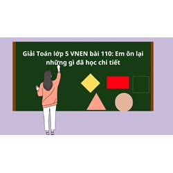 Giải Toán lớp 5 VNEN bài 110: Em ôn lại những gì đã học chi tiết
