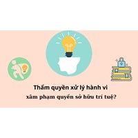 Ai có thẩm quyền xử lý hành vi xâm phạm quyền sở hữu trí tuệ?
