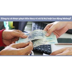 Công ty có được phạt tiền thay vì xử lý kỷ luật lao động không?