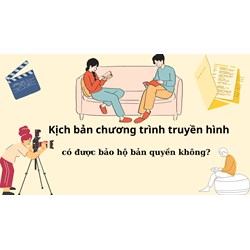 Kịch bản chương trình truyền hình có được bảo hộ bản quyền không?