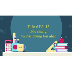Giải Toán lớp 6 bài 12 Ước chung. Ước chung lớn nhất