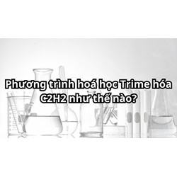 Phương trình hoá học Trime hóa C2H2 như thế nào?