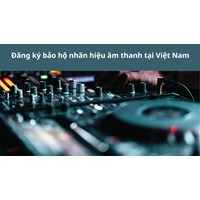 Đăng ký bảo hộ nhãn hiệu âm thanh tại Việt Nam làm như thế nào?