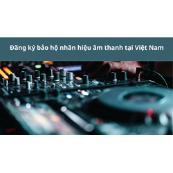 Đăng ký bảo hộ nhãn hiệu âm thanh tại Việt Nam làm như thế nào?
