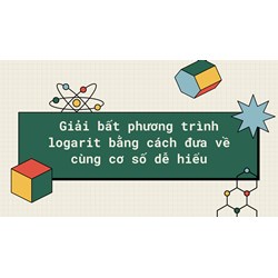 Giải bất phương trình logarit bằng cách đưa về cùng cơ số dễ hiểu