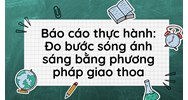 Báo cáo thực hành: Đo bước sóng ánh sáng bằng phương pháp giao thoa
