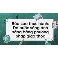 Báo cáo thực hành: Đo bước sóng ánh sáng bằng phương pháp giao thoa