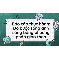 Báo cáo thực hành: Đo bước sóng ánh sáng bằng phương pháp giao thoa