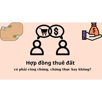 Hợp đồng thuê đất có phải công chứng, chứng thực hay không?