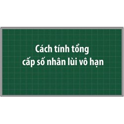 Công thức tính tổng cấp số nhân lùi vô hạn chính xác nhất