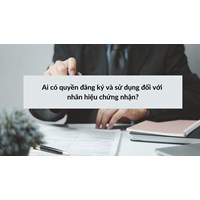 Ai có quyền đăng ký và sử dụng đối với nhãn hiệu chứng nhận?