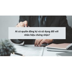 Ai có quyền đăng ký và sử dụng đối với nhãn hiệu chứng nhận?